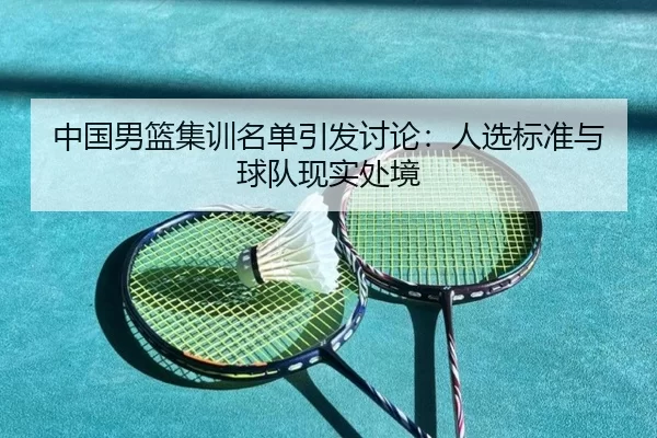 中国男篮集训名单引发讨论：人选标准与球队现实处境