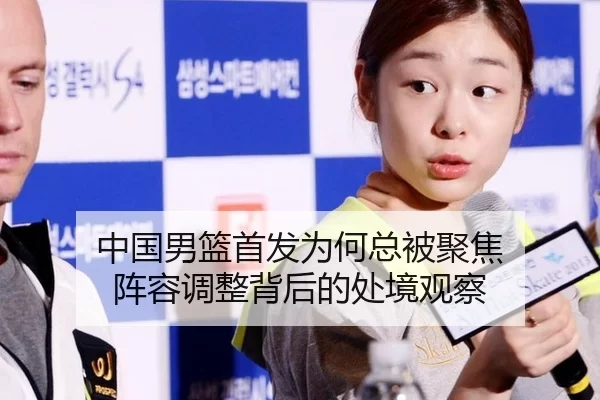 中国男篮首发为何总被聚焦 阵容调整背后的处境观察